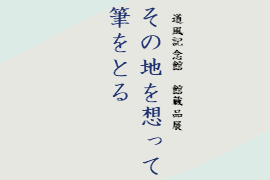 道風記念館 館蔵品展「その地を想って筆をとる」を開催しています