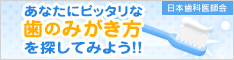 あなたにピッタリな歯のみがき方を探してみよう!!!（外部リンク・新しいウインドウで開きます）